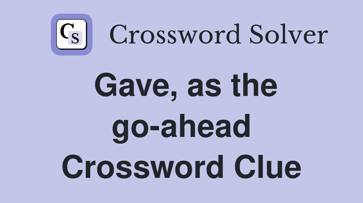 Gave, as the go-ahead Crossword Clue