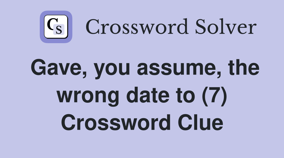 Gave, you assume, the wrong date to (7) Crossword Clue