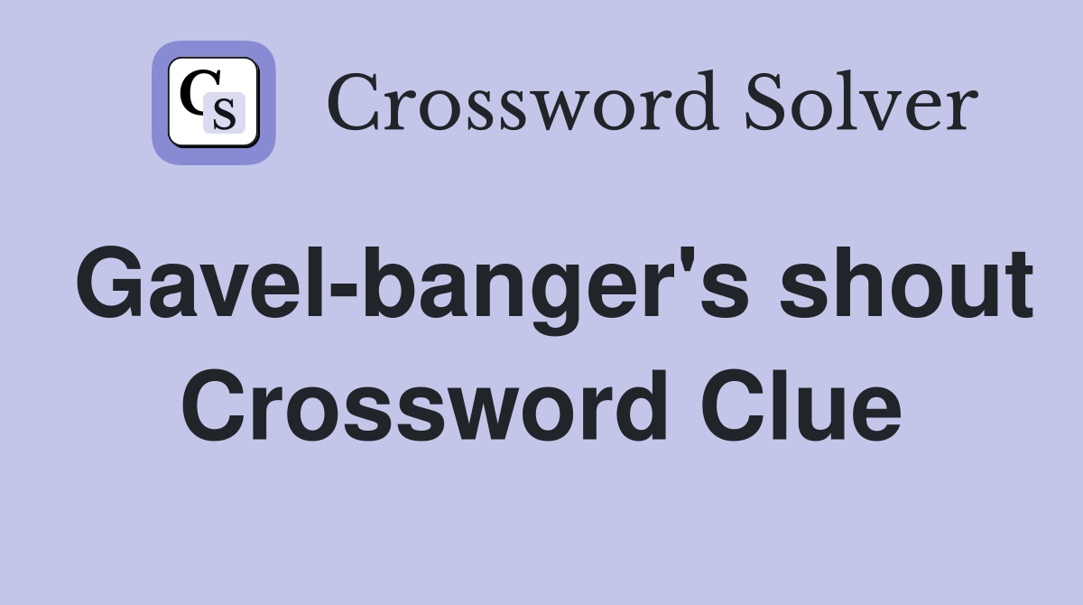 Gavel-banger's shout Crossword Clue