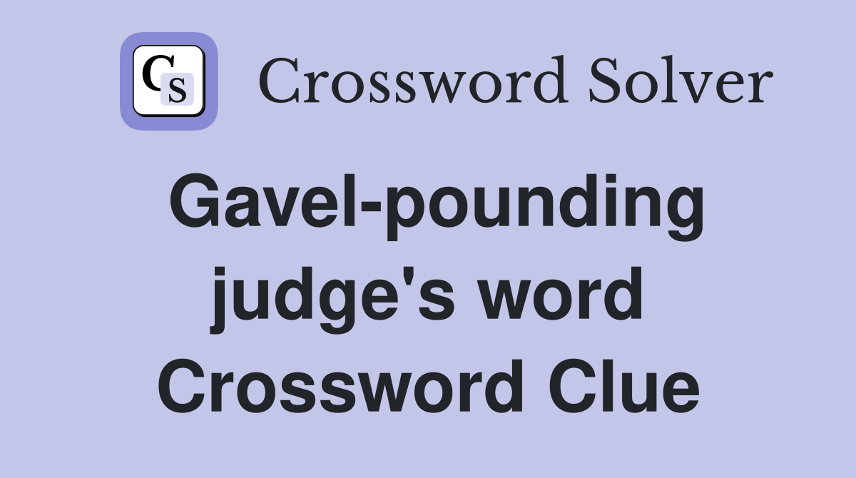 Gavel-pounding judge's word Crossword Clue