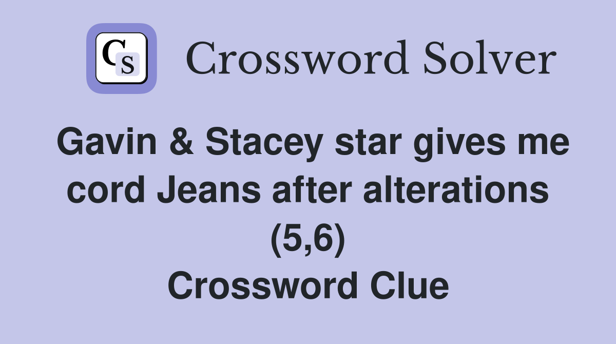 Gavin & Stacey star gives me cord Jeans after alterations (5,6) Crossword Clue