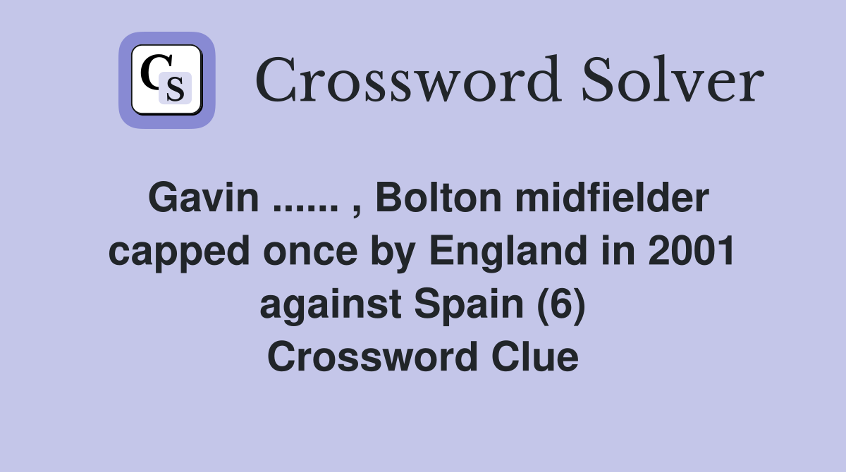 Gavin ...... , Bolton midfielder capped once by England in 2001 against Spain (6) Crossword Clue