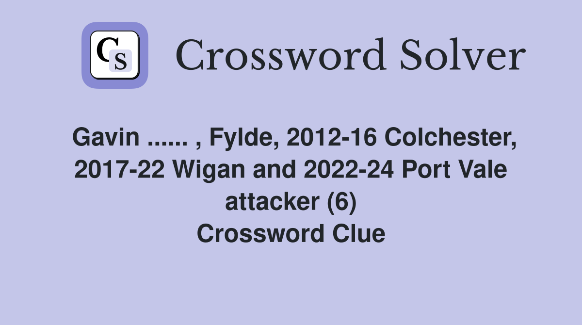 Gavin ...... , Fylde, 2012-16 Colchester, 2017-22 Wigan and 2022-24 Port Vale attacker (6) Crossword Clue