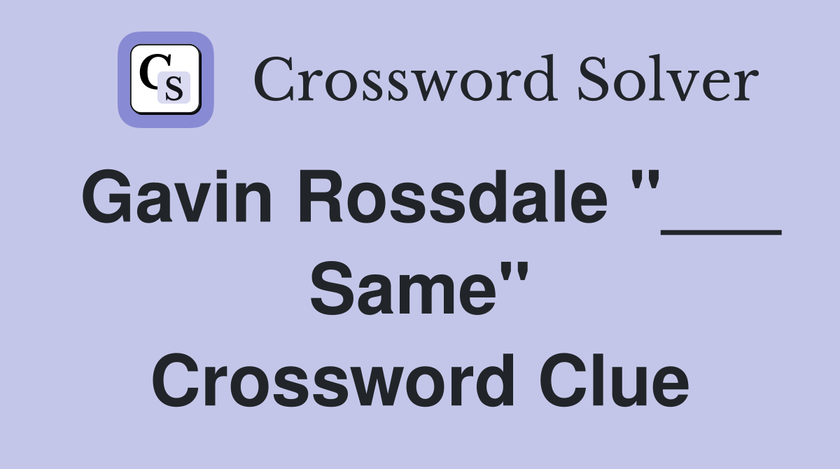 Gavin Rossdale "___ Same" Crossword Clue