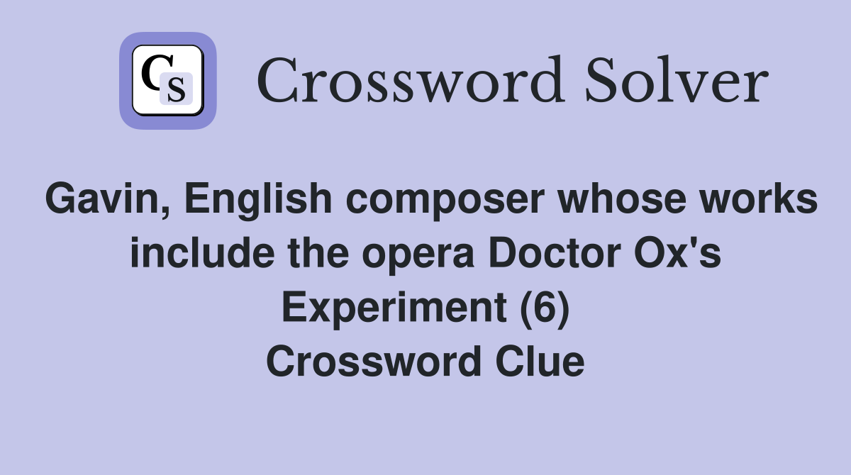 Gavin, English composer whose works include the opera Doctor Ox's Experiment (6) Crossword Clue