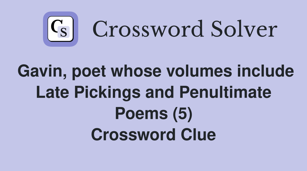 Gavin, poet whose volumes include Late Pickings and Penultimate Poems (5) Crossword Clue