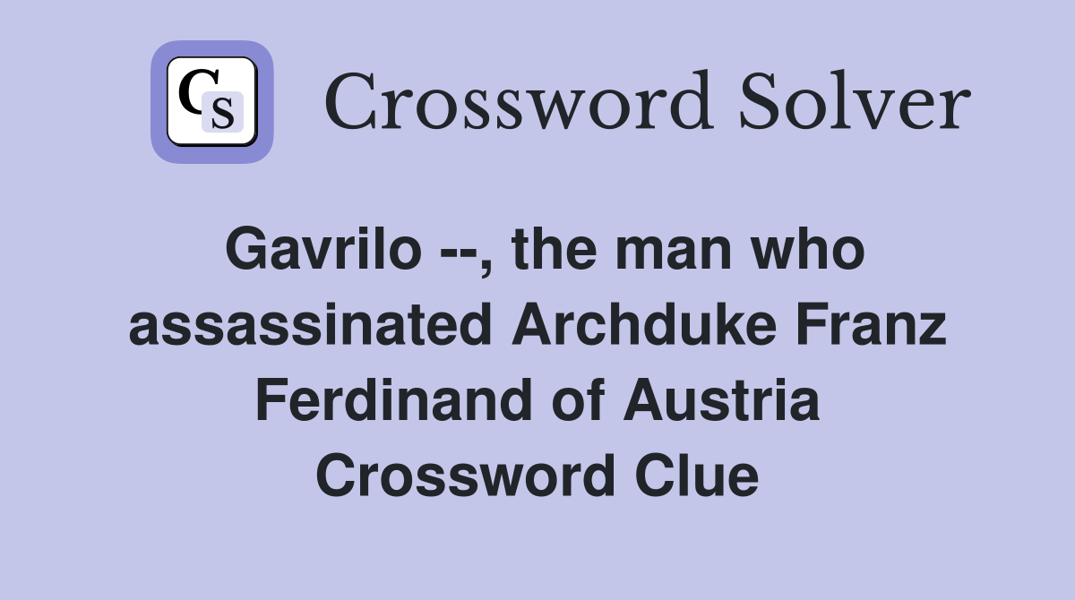 Gavrilo --, the man who assassinated Archduke Franz Ferdinand of Austria Crossword Clue
