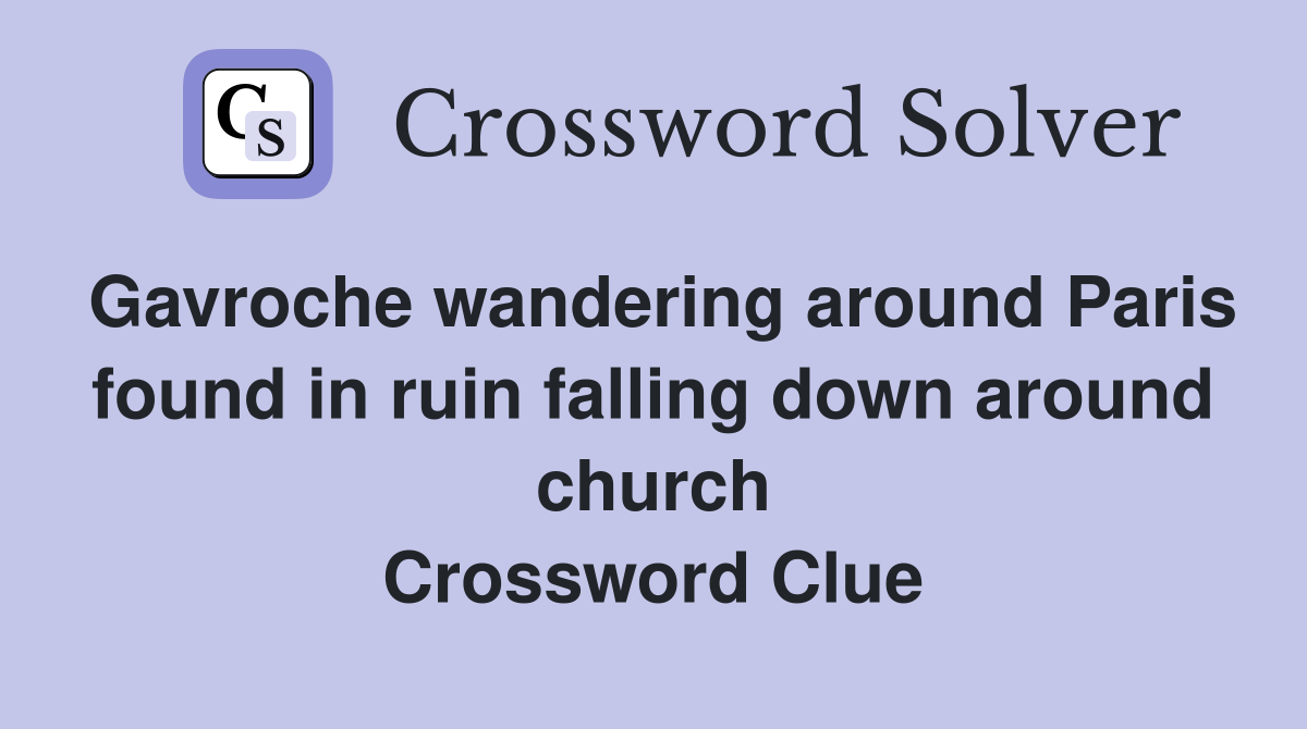 Gavroche wandering around Paris found in ruin falling down around church Crossword Clue