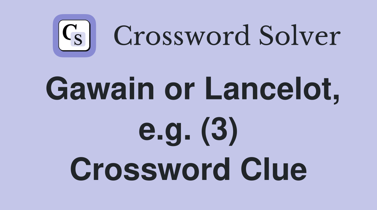 Gawain or Lancelot, e.g. (3) Crossword Clue