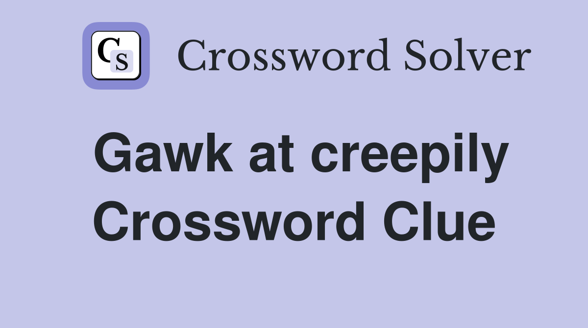 Gawk at creepily Crossword Clue