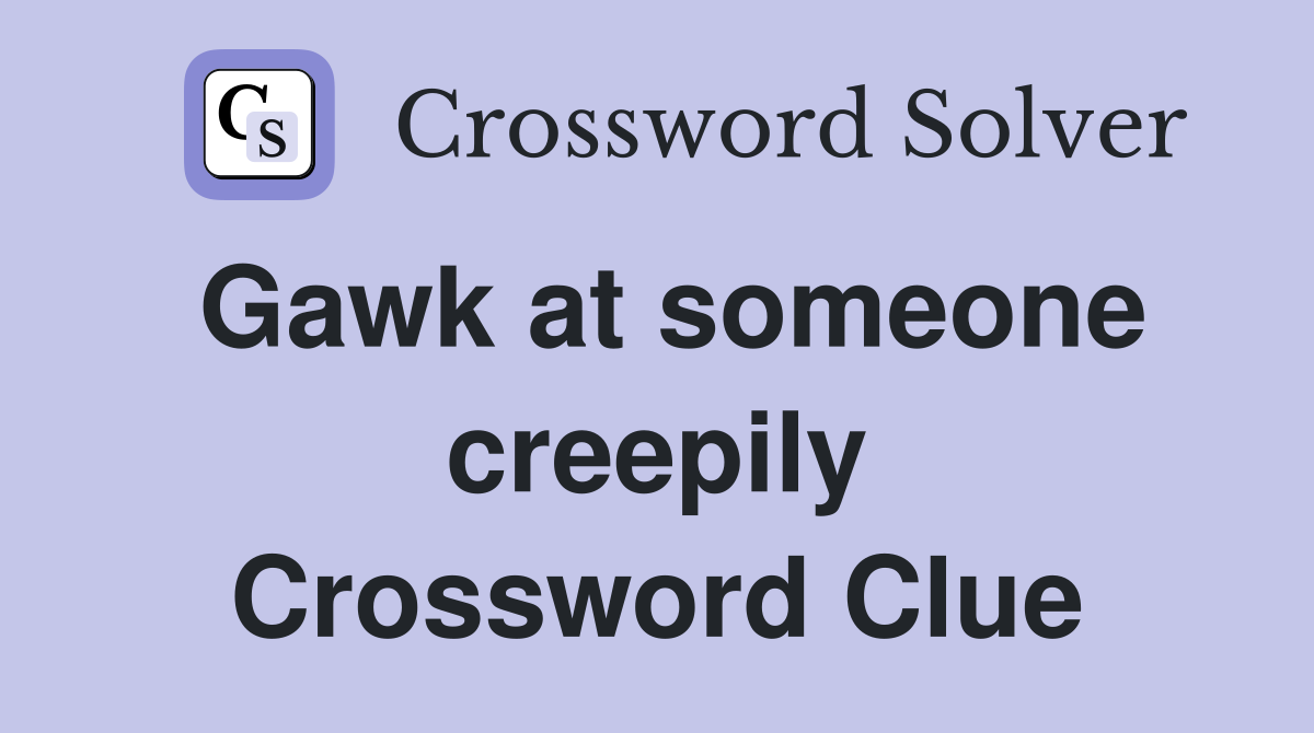 Gawk at someone creepily Crossword Clue