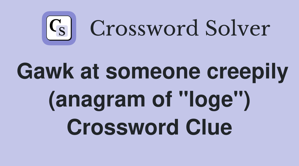 Gawk at someone creepily (anagram of "loge") Crossword Clue