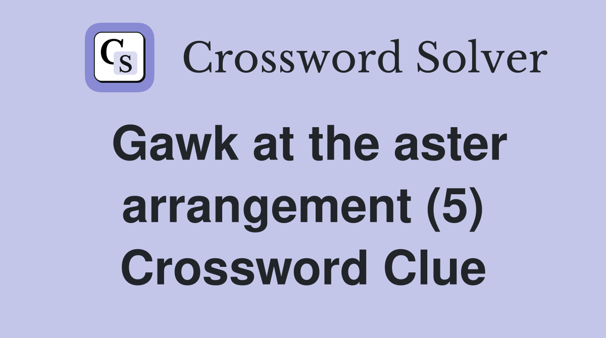 Gawk at the aster arrangement (5) Crossword Clue