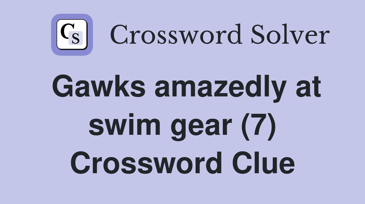 Gawks amazedly at swim gear (7) Crossword Clue