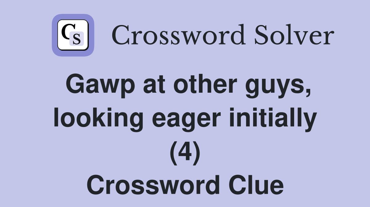 Gawp at other guys, looking eager initially (4) Crossword Clue