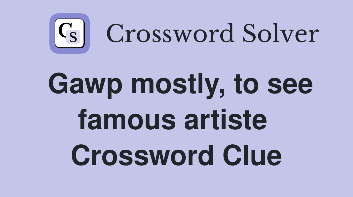 Gawp mostly, to see famous artiste  Crossword Clue