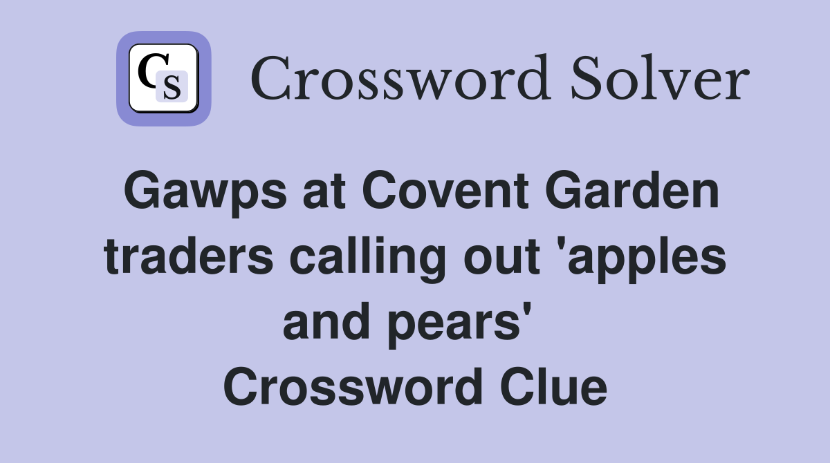 Gawps at Covent Garden traders calling out 'apples and pears'  Crossword Clue