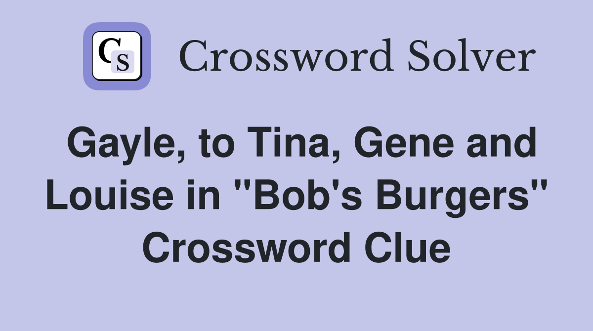 Gayle, to Tina, Gene and Louise in "Bob's Burgers" Crossword Clue