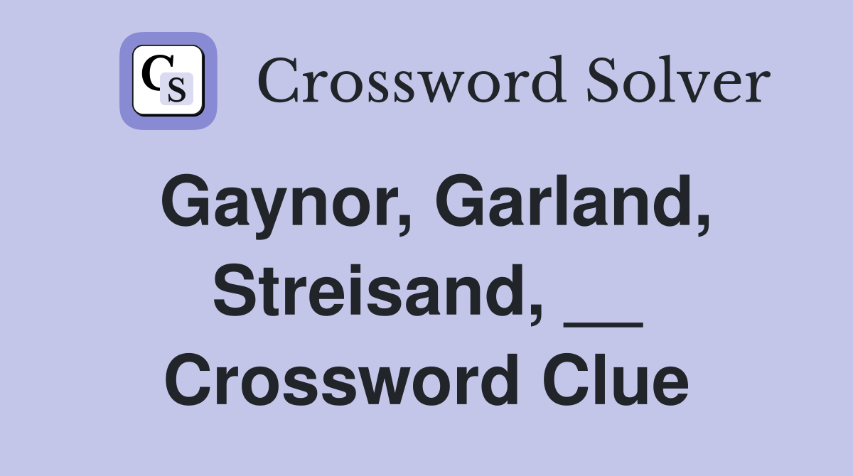 Gaynor, Garland, Streisand, __ Crossword Clue