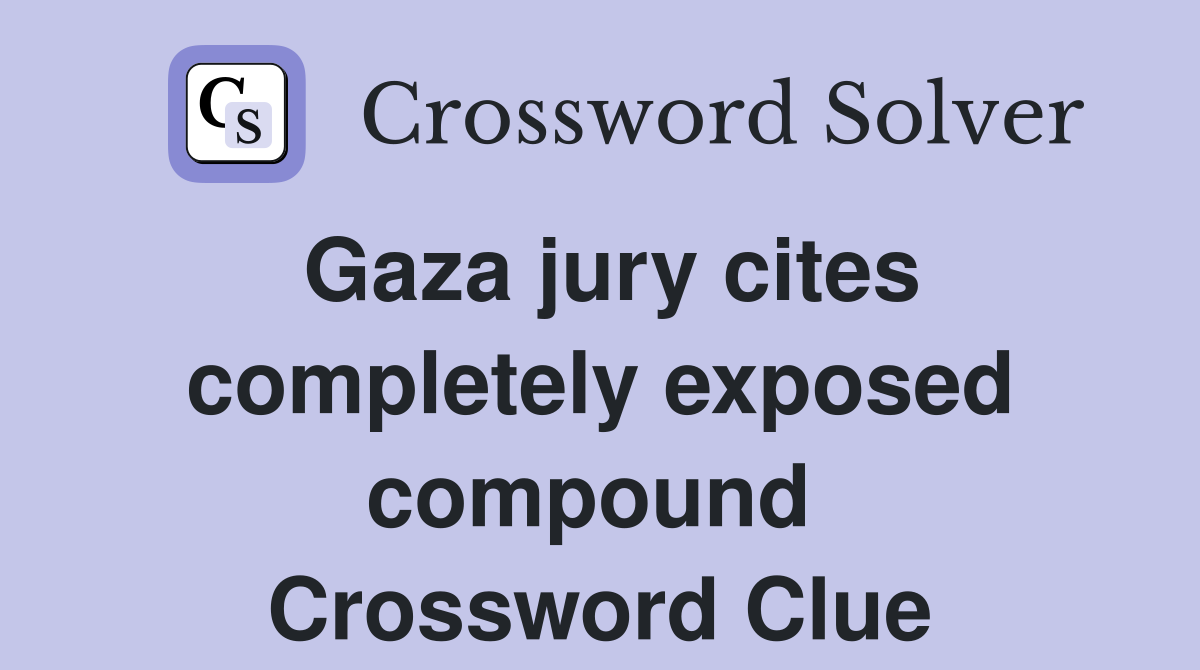 Gaza jury cites completely exposed compound  Crossword Clue