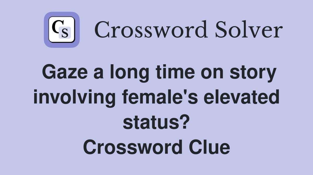 Gaze a long time on story involving female's elevated status? Crossword Clue