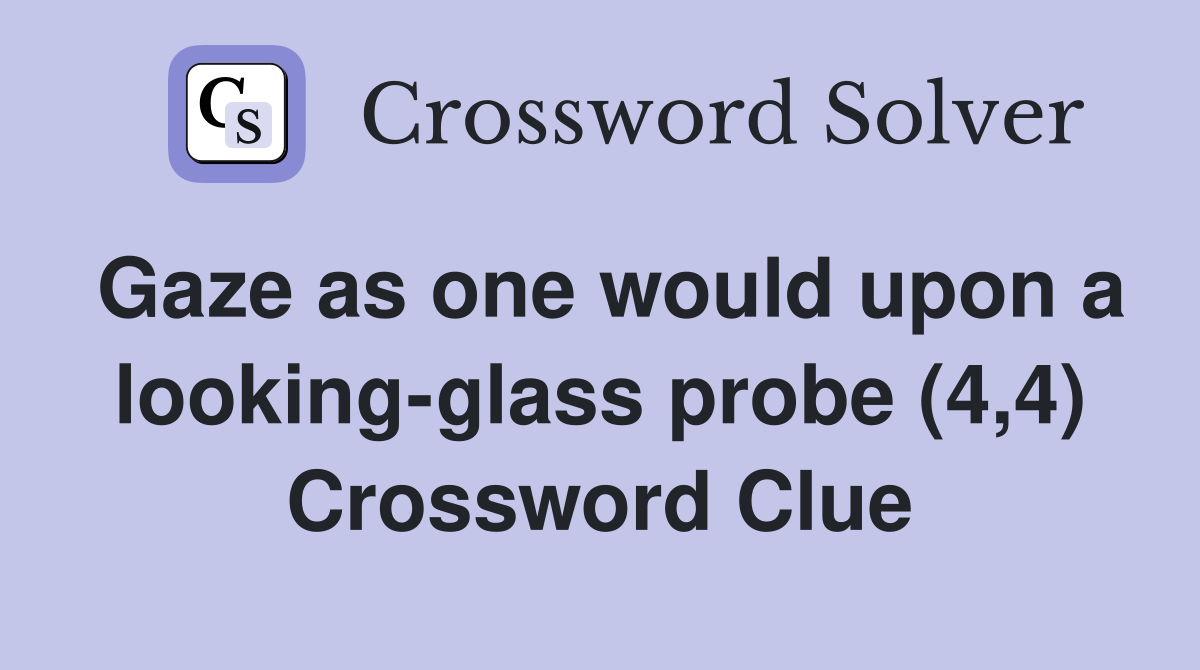 Gaze as one would upon a looking-glass probe (4,4) Crossword Clue