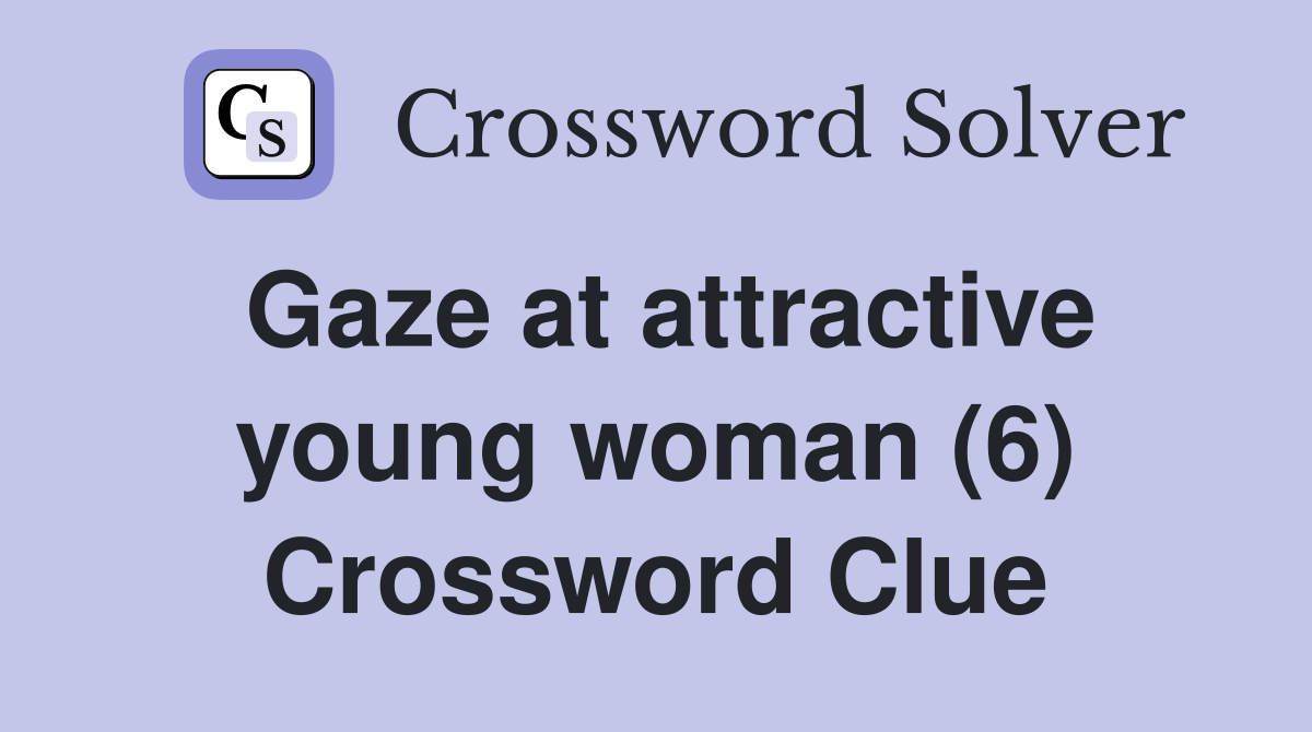 Gaze at attractive young woman (6) Crossword Clue