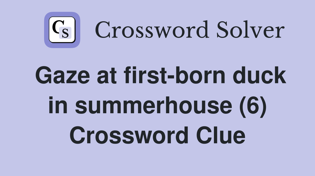 Gaze at first-born duck in summerhouse (6) Crossword Clue