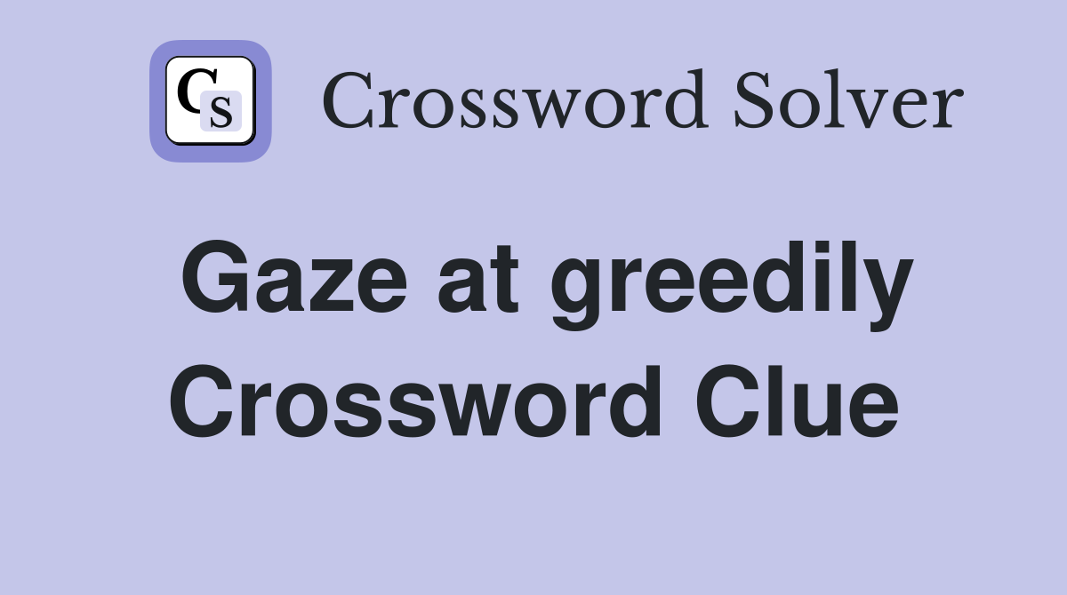 Gaze at greedily Crossword Clue