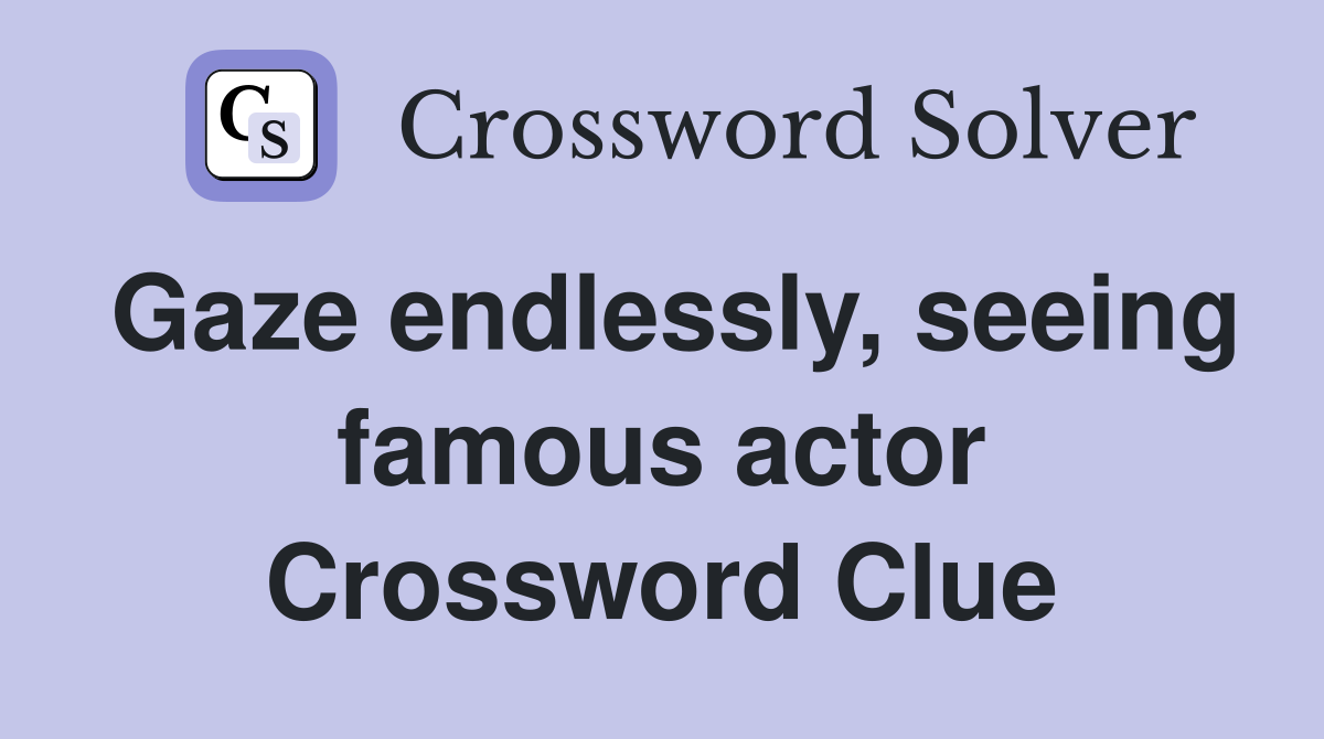Gaze endlessly, seeing famous actor Crossword Clue