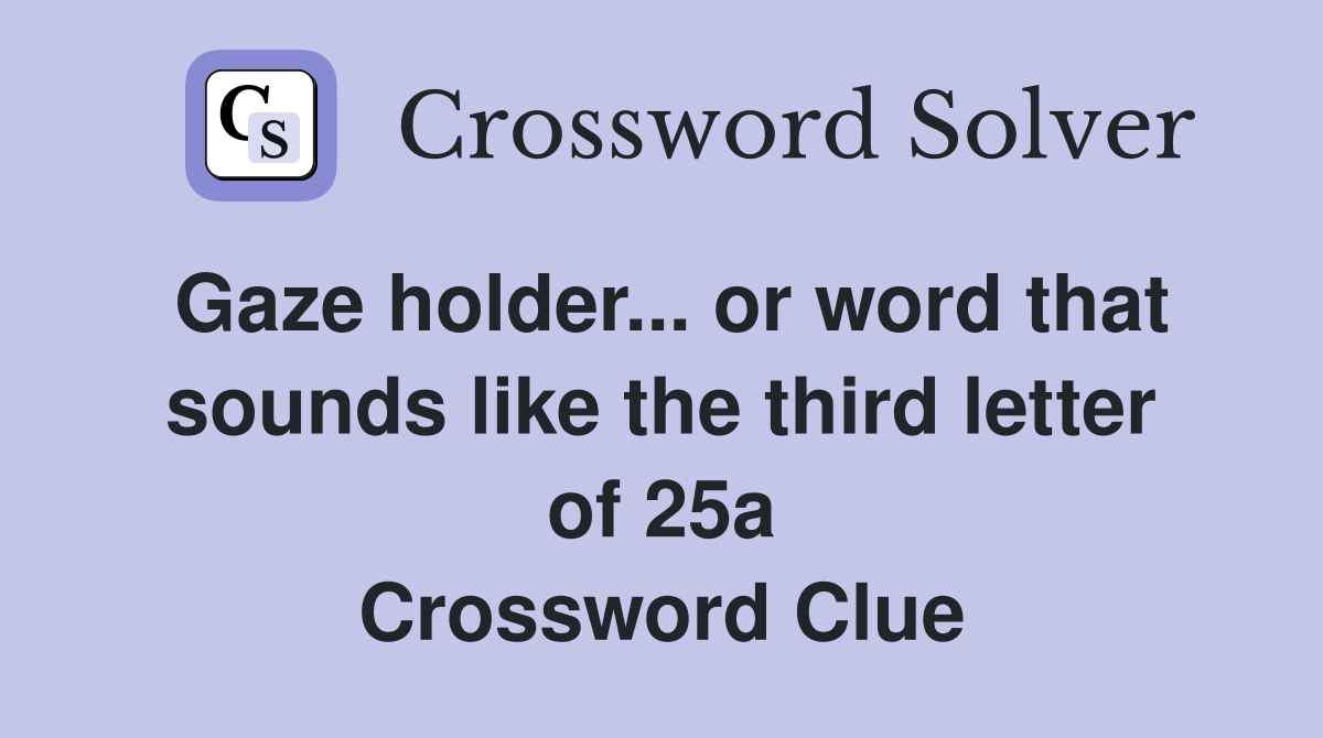 Gaze holder... or word that sounds like the third letter of 25a Crossword Clue