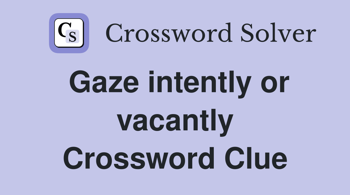 Gaze intently or vacantly Crossword Clue