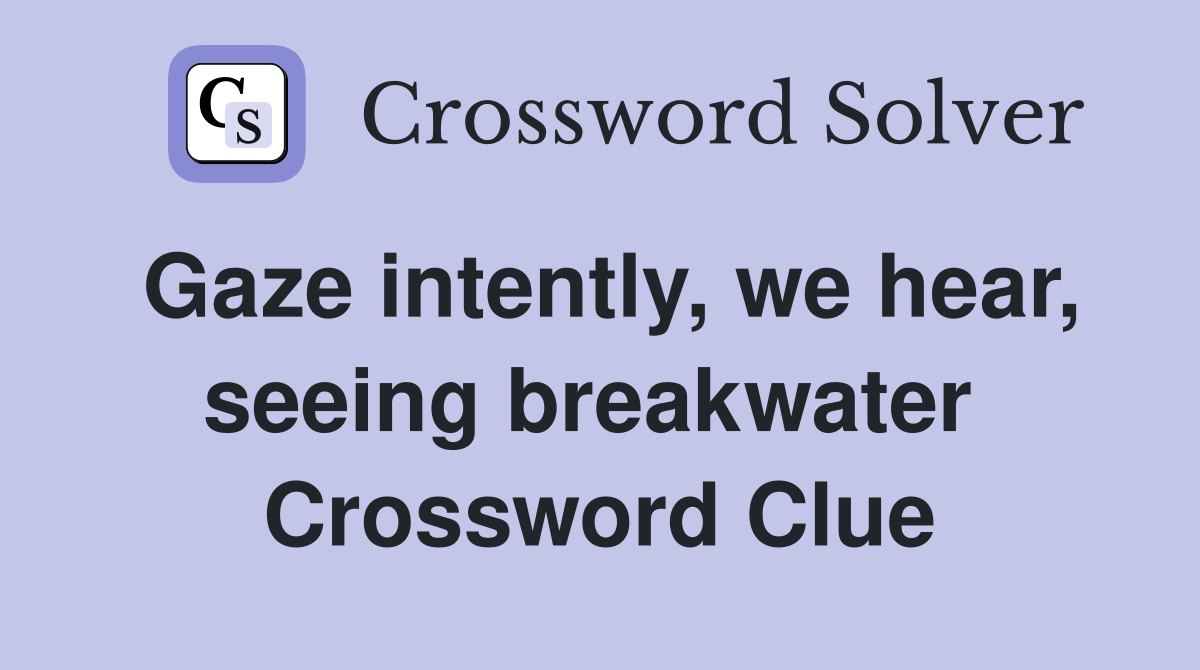 Gaze intently, we hear, seeing breakwater  Crossword Clue