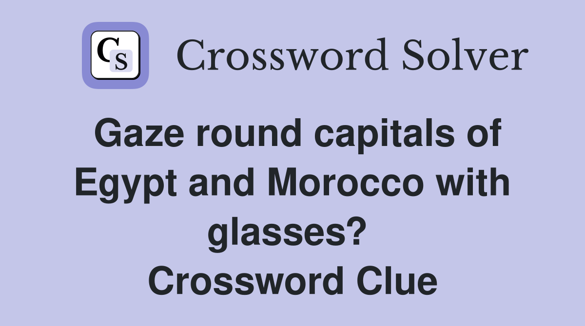 Gaze round capitals of Egypt and Morocco with glasses?  Crossword Clue