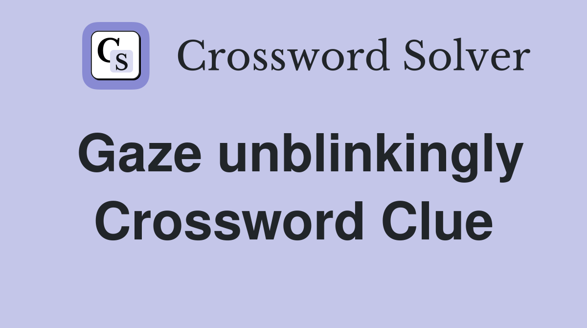 Gaze unblinkingly Crossword Clue
