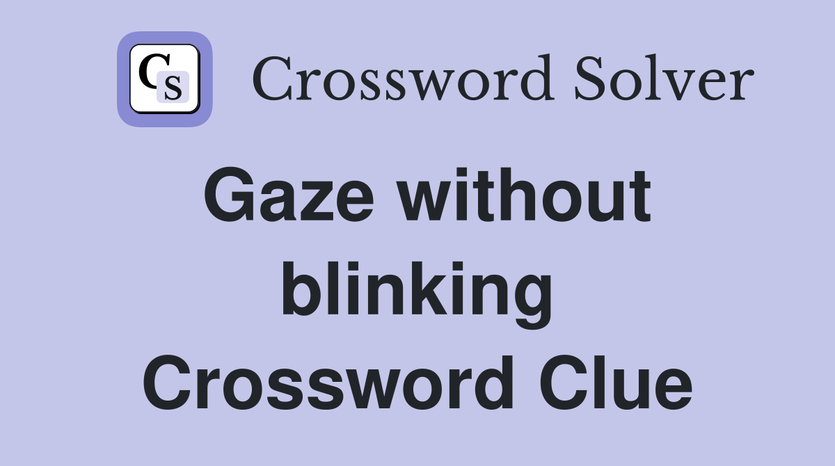 Gaze without blinking Crossword Clue