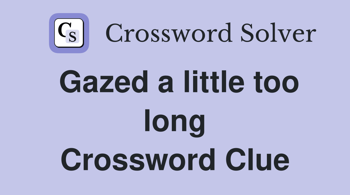 Gazed a little too long Crossword Clue