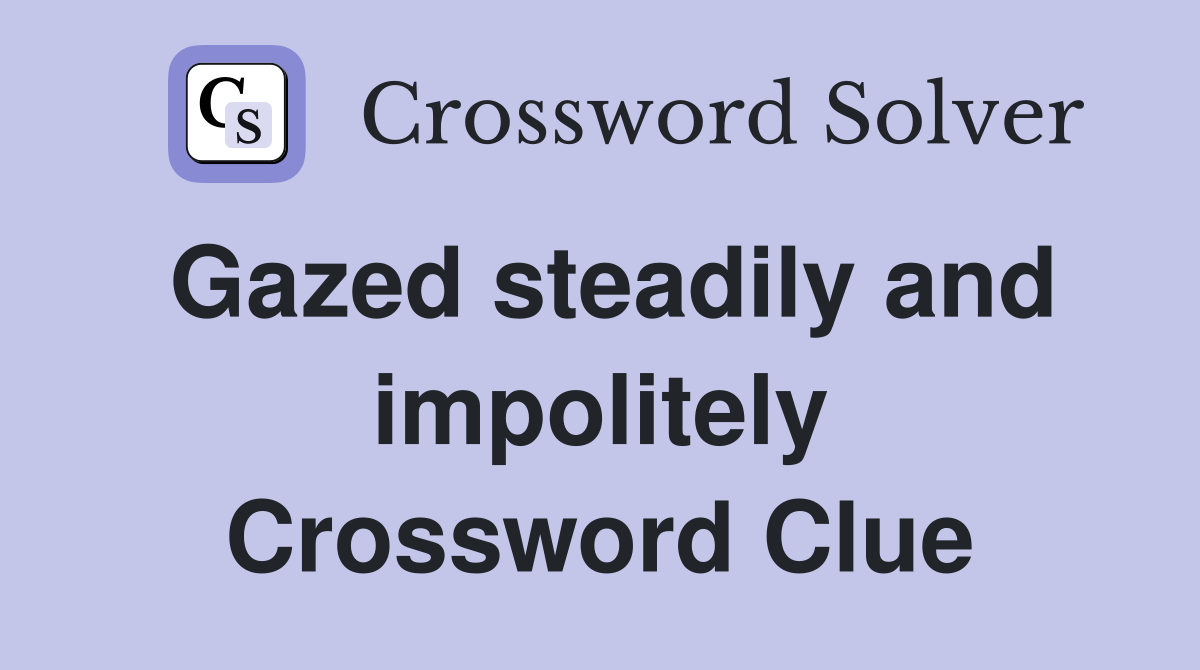 Gazed steadily and impolitely Crossword Clue