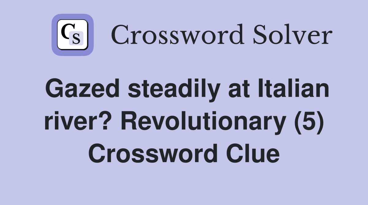Gazed steadily at Italian river? Revolutionary (5) Crossword Clue