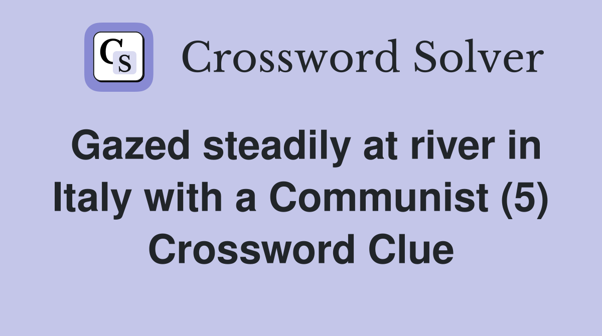Gazed steadily at river in Italy with a Communist (5) Crossword Clue