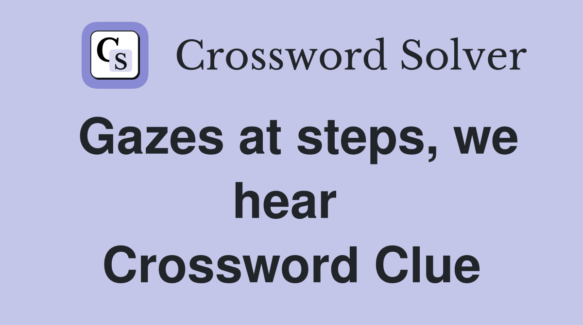 Gazes at steps, we hear  Crossword Clue