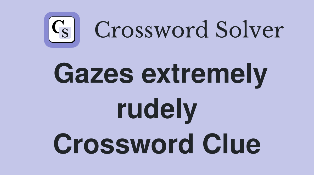 Gazes extremely rudely Crossword Clue