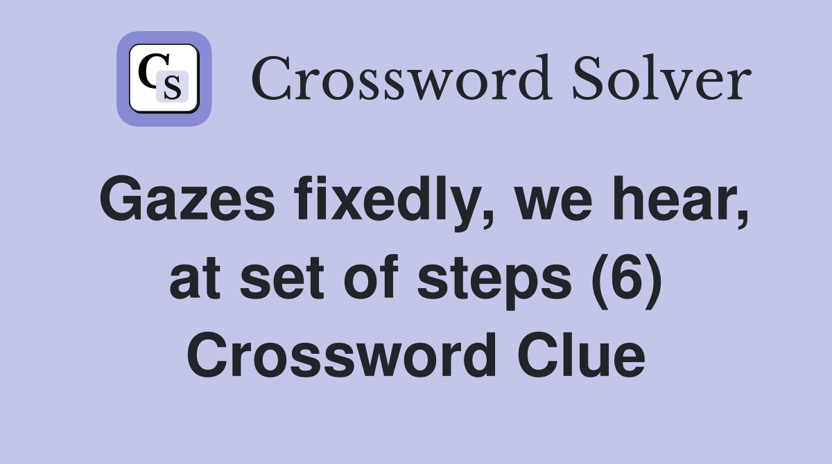 Gazes fixedly, we hear, at set of steps (6) Crossword Clue
