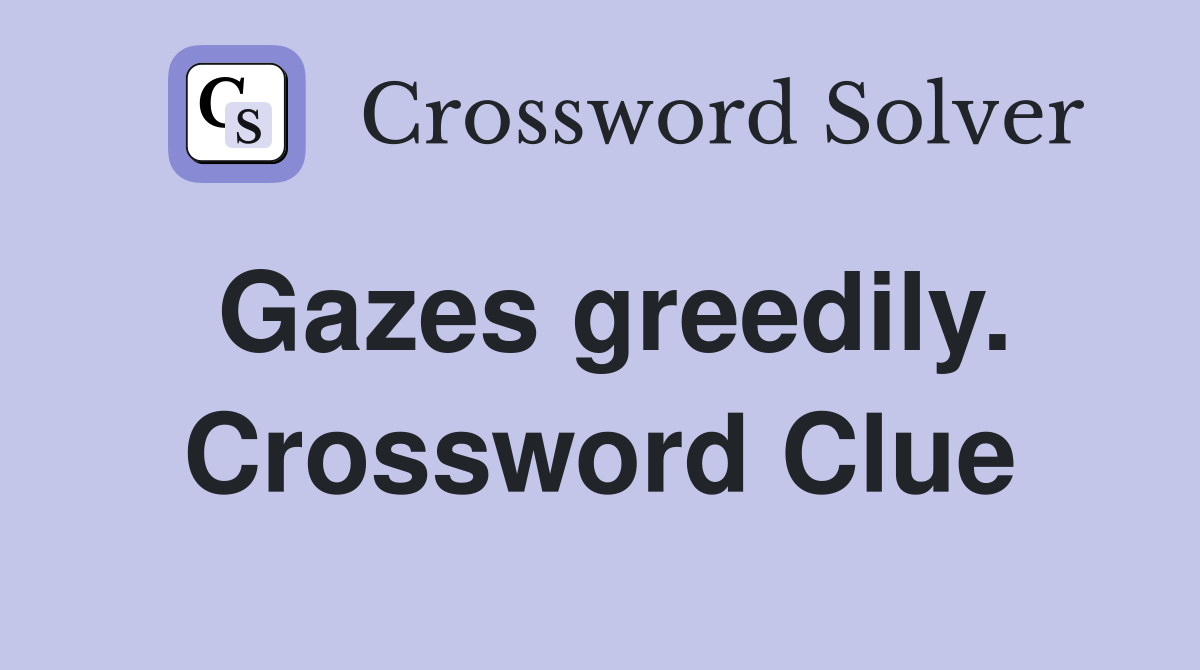 Gazes greedily. Crossword Clue
