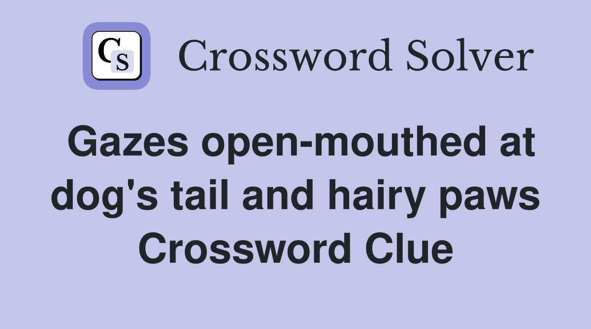Gazes open-mouthed at dog's tail and hairy paws Crossword Clue