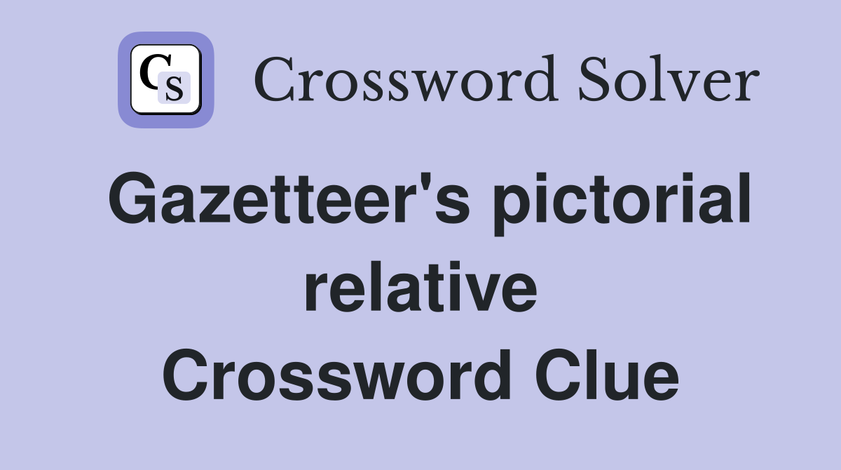 Gazetteer's pictorial relative Crossword Clue