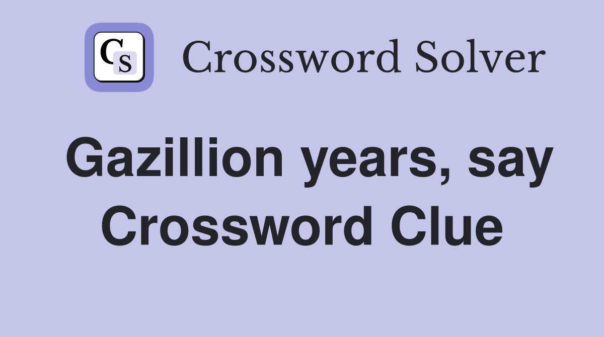 Gazillion years, say Crossword Clue