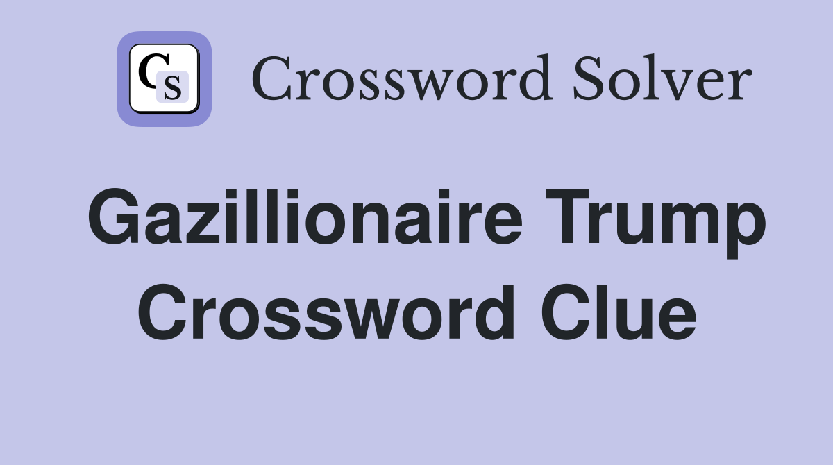Gazillionaire Trump Crossword Clue