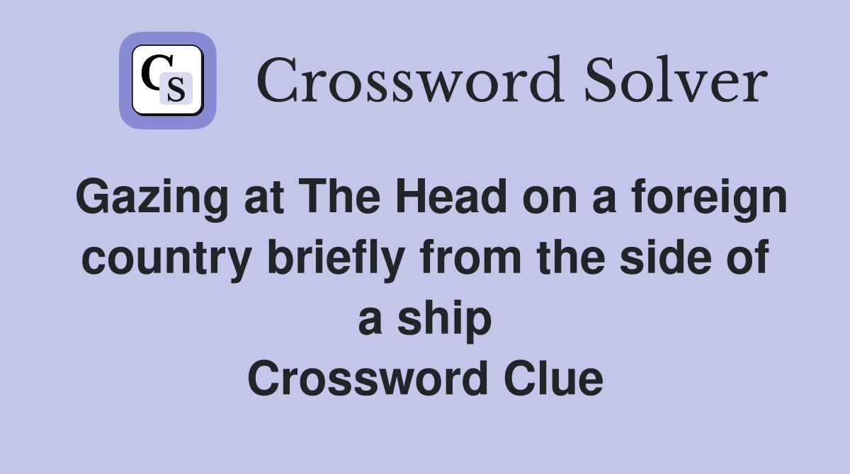 Gazing at The Head on a foreign country briefly from the side of a ship Crossword Clue
