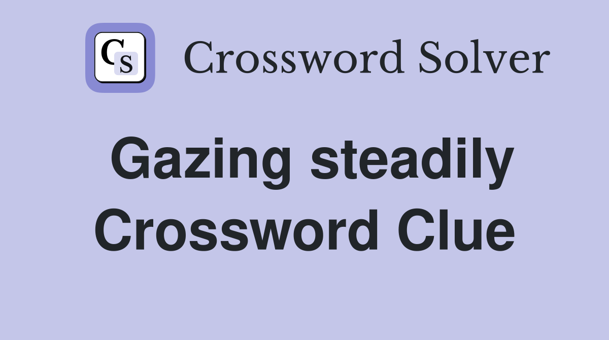 Gazing steadily Crossword Clue